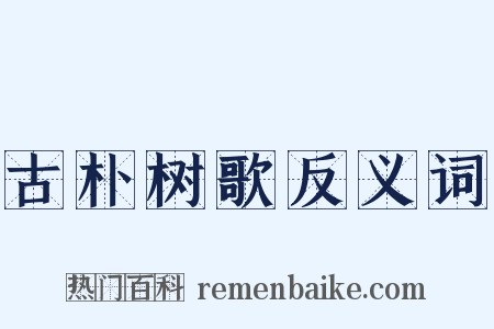 古朴树歌反义词是什么意思的图片